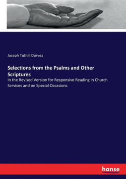 Selections from the Psalms and Other Scriptures: In the Revised Version for Responsive Reading in Church Services and on Special Occasions
