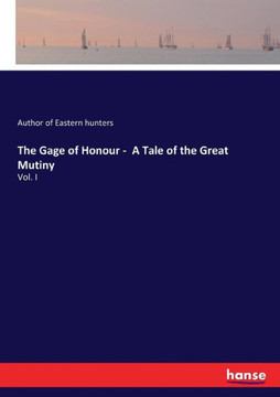 The Gage of Honour - A Tale of the Great Mutiny: Vol. I