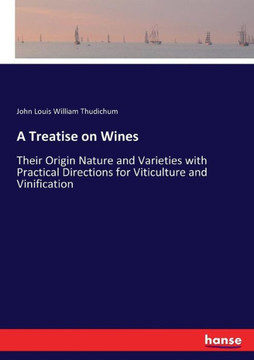 A Treatise on Wines: Their Origin Nature and Varieties with Practical Directions for Viticulture and Vinification A Treatise on Wines: Their Origin Nature and Varieties with Practical Directions for Viticulture and Vinification