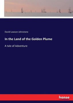 In the Land of the Golden Plume: A tale of Adventure
