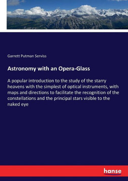 Astronomy with an Opera-Glass: A popular introduction to the study of the starry heavens with the simplest of optical instruments, with maps and dire