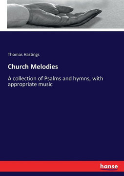 Church Melodies: A collection of Psalms and hymns, with appropriate music