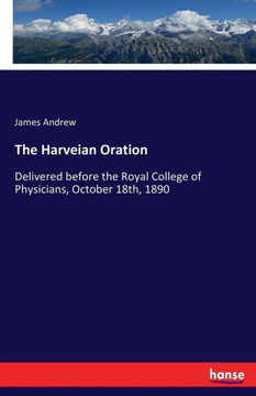 The Harveian Oration: Delivered before the Royal College of Physicians, October 18th, 1890