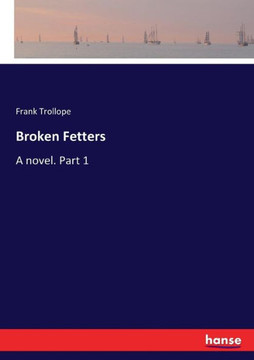 Broken Fetters: A novel. Part 1