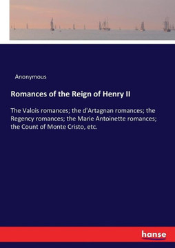 Romances of the Reign of Henry II: The Valois romances; the d'Artagnan romances; the Regency romances; the Marie Antoinette romances; the Count of Mon