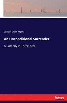 An Unconditional Surrender: A Comedy in Three Acts