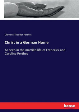 Christ in a German Home: As seen in the married life of Frederick and Caroline Perthes