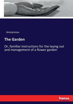 The Garden: Or, familiar instructions for the laying out and management of a flower garden