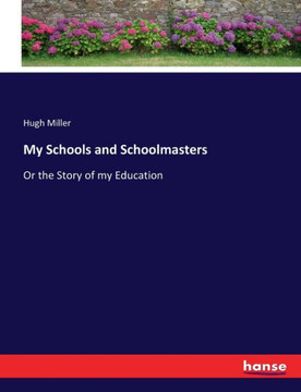 My Schools and Schoolmasters: Or the Story of my Education