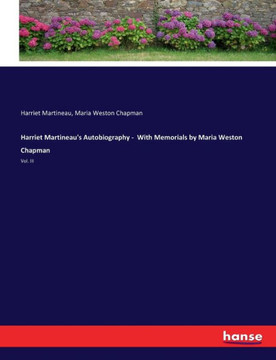 Harriet Martineau's Autobiography - With Memorials by Maria Weston Chapman: Vol. III