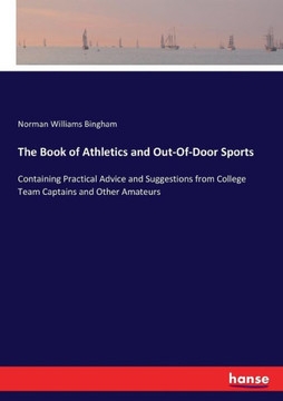 The Book of Athletics and Out-Of-Door Sports: Containing Practical Advice and Suggestions from College Team Captains and Other Amateurs