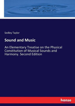 Sound and Music: An Elementary Treatise on the Physical Constitution of Musical Sounds and Harmony. Second Edition