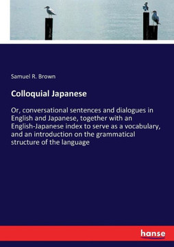 Colloquial Japanese: Or, conversational sentences and dialogues in English and Japanese, together with an English-Japanese index to serve a