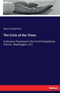 The Crisis of the Times: A Sermon Preached in the First Presbyterian Church, Washington, D.C.