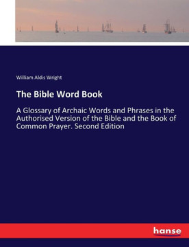 The Bible Word Book: A Glossary of Archaic Words and Phrases in the Authorised Version of the Bible and the Book of Common Prayer. Second E