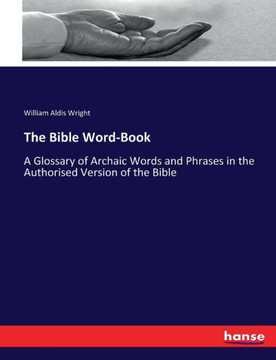 The Bible Word-Book: A Glossary of Archaic Words and Phrases in the Authorised Version of the Bible