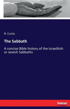 The Sabbath: A concise Bible history of the Israelitish or Jewish Sabbaths