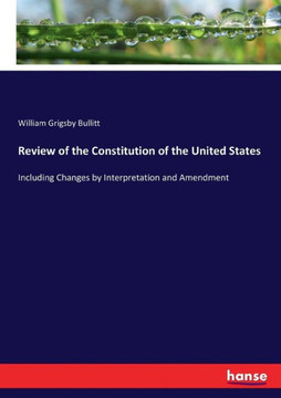 Review of the Constitution of the United States: Including Changes by Interpretation and Amendment