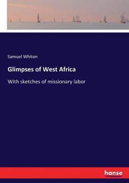 Glimpses of West Africa: With sketches of missionary labor
