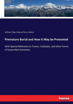 Premature Burial and How it May be Prevented: With Special Reference to Trance, Catalepsy, and other Forms of Suspended Animation