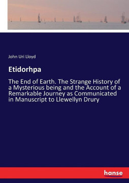 Etidorhpa: The End of Earth. The Strange History of a Mysterious being and the Account of a Remarkable Journey as Communicated in