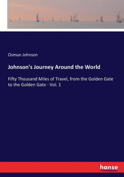 Johnson's Journey Around the World: Fifty Thousand Miles of Travel, from the Golden Gate to the Golden Gate - Vol. 1