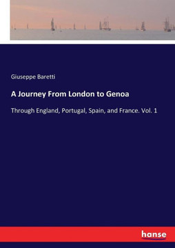 A Journey From London to Genoa: Through England, Portugal, Spain, and France. Vol. 1