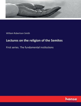 Lectures on the religion of the Semites: First series. The fundamental institutions