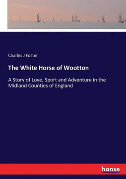 The White Horse of Wootton: A Story of Love, Sport and Adventure in the Midland Counties of England