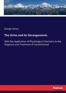 The Urine and its Derangements: With the Application of Physiological Chemistry to the Diagnosis and Treatment of Constitutional