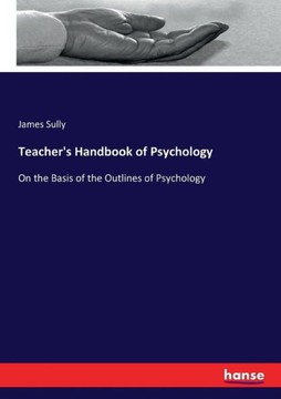 Teacher's Handbook of Psychology: On the Basis of the Outlines of Psychology