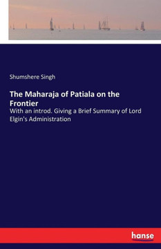 The Maharaja of Patiala on the Frontier: With an introd. Giving a Brief Summary of Lord Elgin's Administration