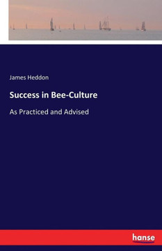 Success in Bee-Culture: As Practiced and Advised Success in Bee-Culture: As Practiced and Advised