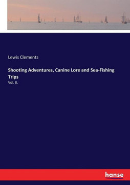 Shooting Adventures, Canine Lore and Sea-Fishing Trips: Vol. II.