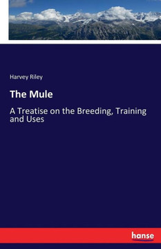 The Mule: A Treatise on the Breeding, Training and Uses