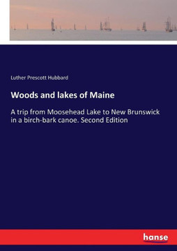Woods and lakes of Maine: A trip from Moosehead Lake to New Brunswick in a birch-bark canoe. Second Edition