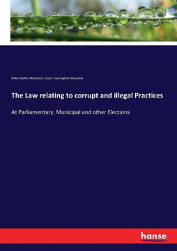 The Law relating to corrupt and illegal Practices: At Parliamentary, Municipal and other Elections