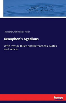 Xenophon's Agesilaus: With Syntax Rules and References, Notes and Indices