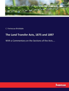The Land Transfer Acts, 1875 and 1897: With a Commentary on the Sections of the Acts....