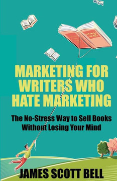 Marketing For Writers Who Hate Marketing: The No-Stress Way To Sell Books Withou