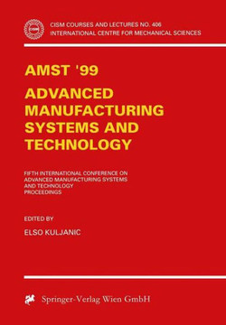 Amst'99 - Advanced Manufacturing Systems and Technology: Proceedings of the Fifth International Conference