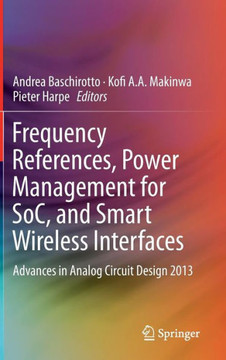 Frequency References, Power Management for Soc, and Smart Wireless Interfaces: Advances in Analog Circuit Design 2013
