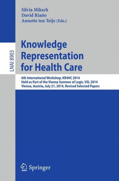 Knowledge Representation for Health Care: 6th International Workshop, Kr4hc 2014, Held as Part of the Vienna Summer of Logic, Vsl 2014, Vienna, Austri