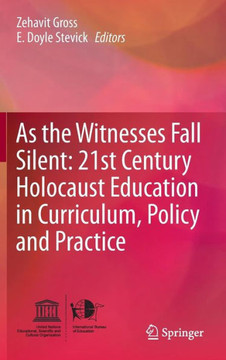 As the Witnesses Fall Silent: 21st Century Holocaust Education in Curriculum, Policy and Practice