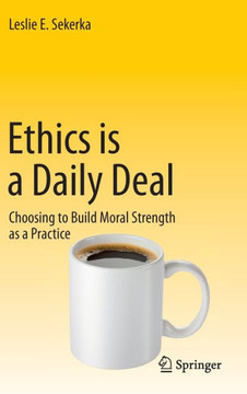 Ethics Is a Daily Deal: Choosing to Build Moral Strength as a Practice