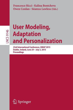 User Modeling, Adaptation and Personalization: 23rd International Conference, Umap 2015, Dublin, Ireland, June 29 -- July 3, 2015. Proceedings User Modeling, Adaptation and Personalization: 23rd International Conference, Umap 2015, Dublin, Ireland, June 29 -- July 3, 2015. Proceedings