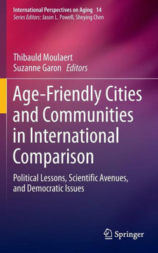 Age-Friendly Cities and Communities in International Comparison: Political Lessons, Scientific Avenues, and Democratic Issues