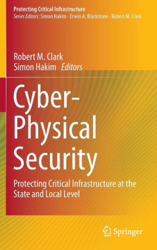 Cyber-Physical Security: Protecting Critical Infrastructure at the State and Local Level Cyber-Physical Security: Protecting Critical Infrastructure at the State and Local Level