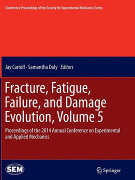 Fracture, Fatigue, Failure, and Damage Evolution, Volume 5: Proceedings of the 2014 Annual Conference on Experimental and Applied Mechanics