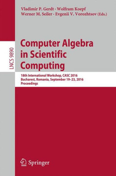 Computer Algebra in Scientific Computing: 18th International Workshop, Casc 2016, Bucharest, Romania, September 19-23, 2016, Proceedings Computer Algebra in Scientific Computing: 18th International Workshop, Casc 2016, Bucharest, Romania, September 19-23, 2016, Proceedings